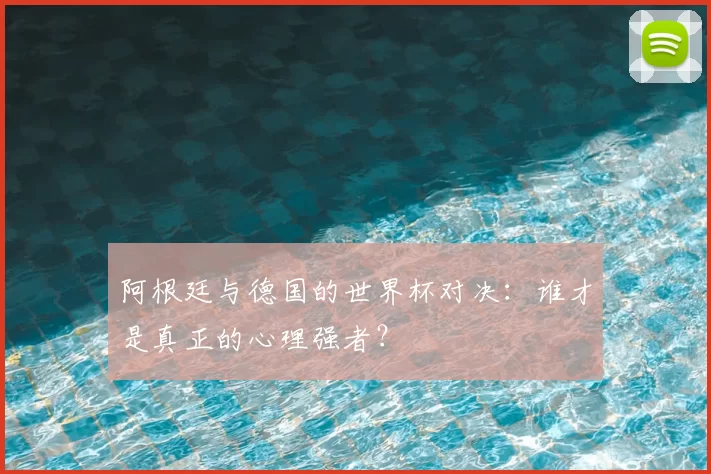 阿根廷与德国的世界杯对决:谁才是真正的心理强者?