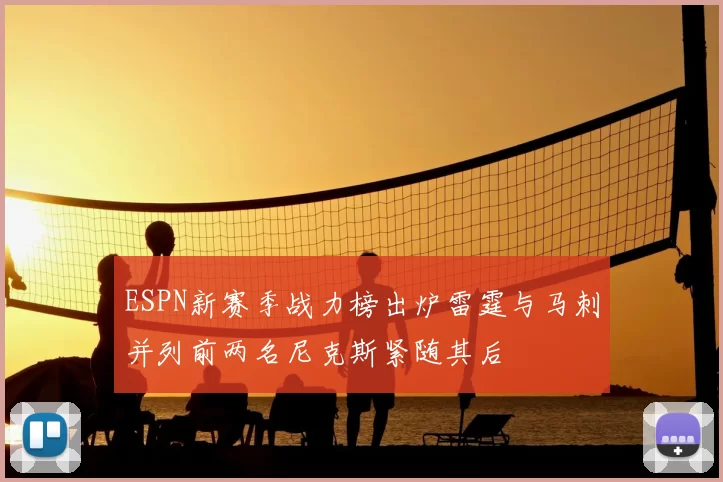 ESPN新赛季战力榜出炉雷霆与马刺并列前两名尼克斯紧随其后