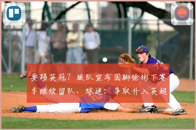 要踢英冠？狼队宣布国脚徐彬下赛季继续留队，球迷：争取升入英超