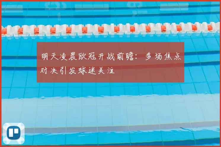 明天凌晨欧冠开战前瞻:多场焦点对决引发球迷关注