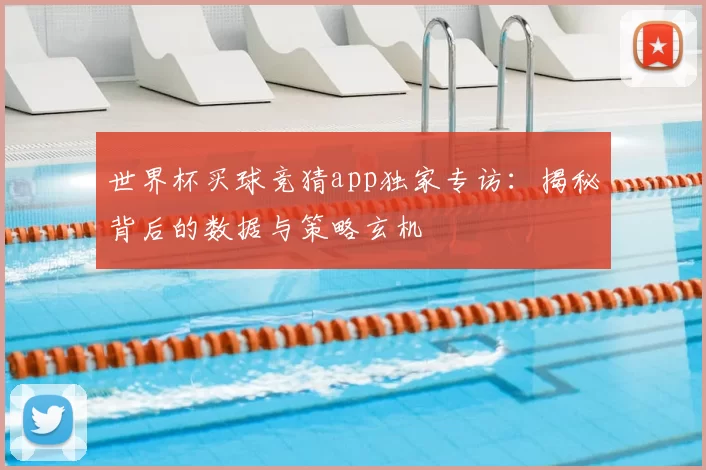世界杯买球竞猜app独家专访:揭秘背后的数据与策略玄机