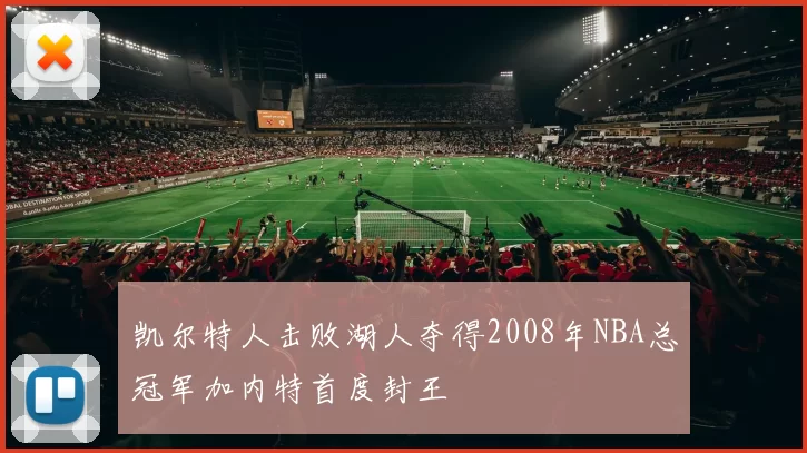 凯尔特人击败湖人夺得2008年NBA总冠军加内特首度封王