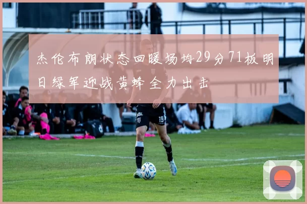 杰伦布朗状态回暖场均29分71板明日绿军迎战黄蜂全力出击