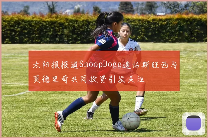 太阳报报道SnoopDogg造访斯旺西与莫德里奇共同投资引发关注