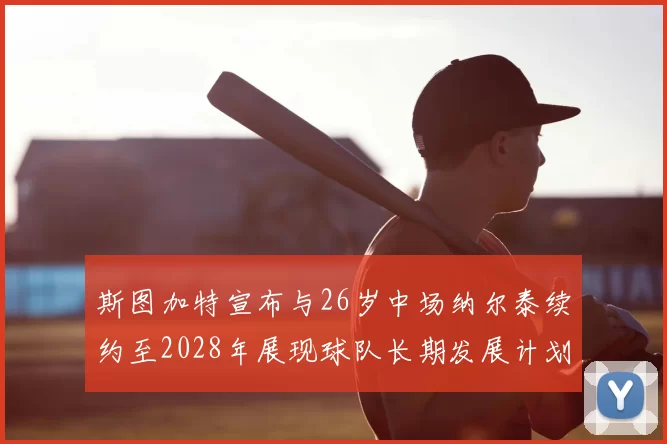 斯图加特宣布与26岁中场纳尔泰续约至2028年展现球队长期发展计划