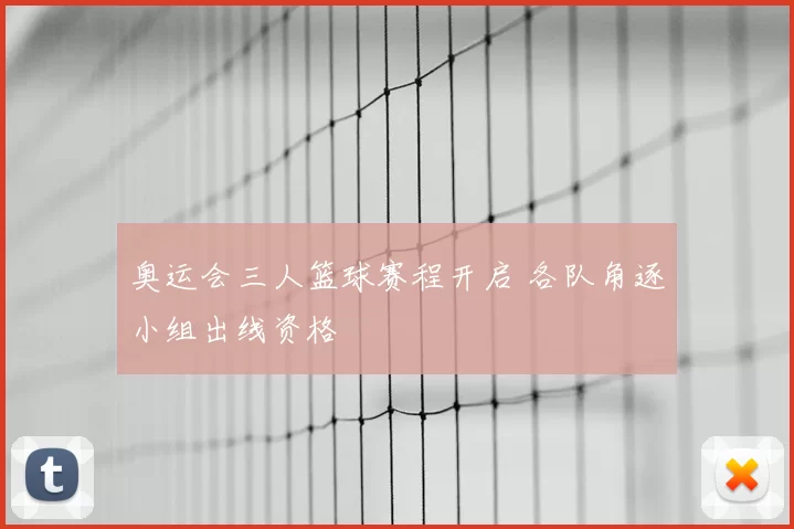 奥运会三人篮球赛程开启 各队角逐小组出线资格