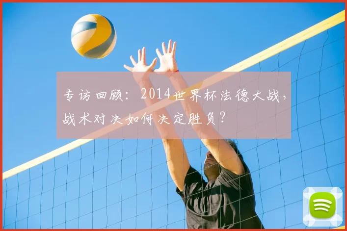 专访回顾:2014世界杯法德大战,战术对决如何决定胜负?