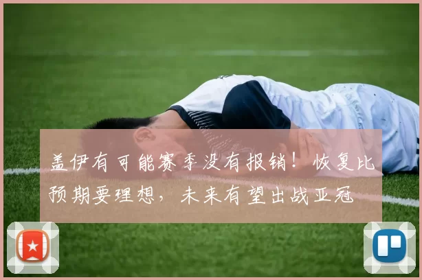 盖伊有可能赛季没有报销!恢复比预期要理想,未来有望出战亚冠