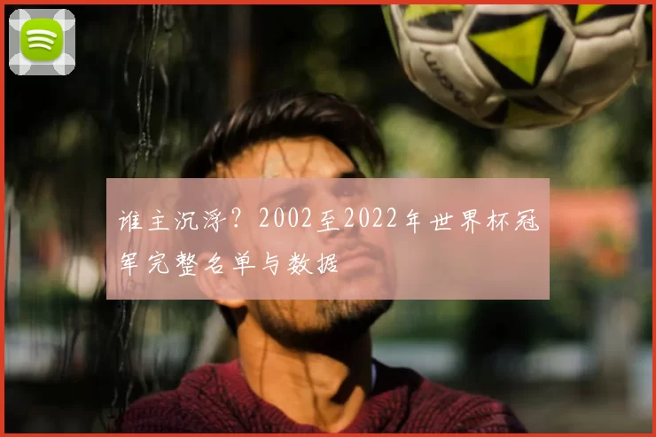谁主沉浮?2002至2022年世界杯冠军完整名单与数据