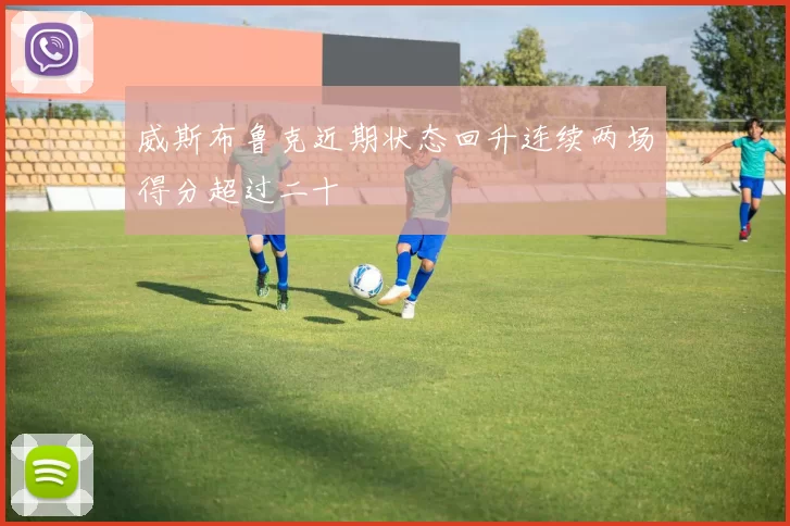 威斯布鲁克近期状态回升连续两场得分超过二十